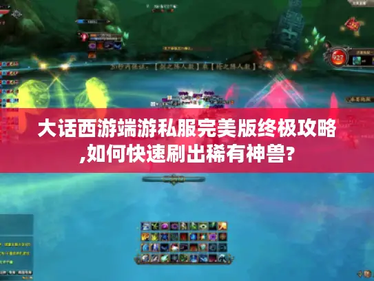 大话西游端游私服完美版终极攻略,如何快速刷出稀有神兽?