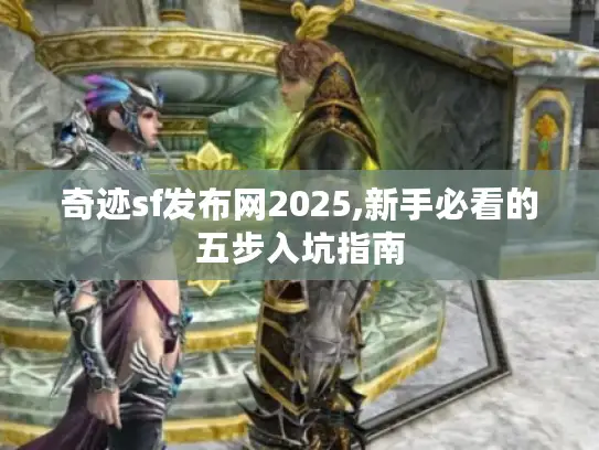 奇迹sf发布网2025,新手必看的五步入坑指南