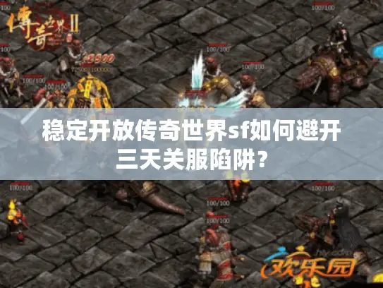 稳定开放传奇世界sf如何避开三天关服陷阱? 稳定开放传奇世界sf如何避开三天关服陷阱?