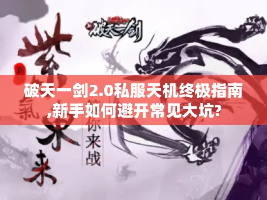 破天一剑2.0私服天机终极指南,新手如何避开常见大坑?