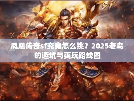 凤凰传奇sf究竟怎么挑?2025老鸟的避坑与爽玩路线图 凤凰传奇sf究竟怎么挑?2025老鸟的避坑与爽玩路线图