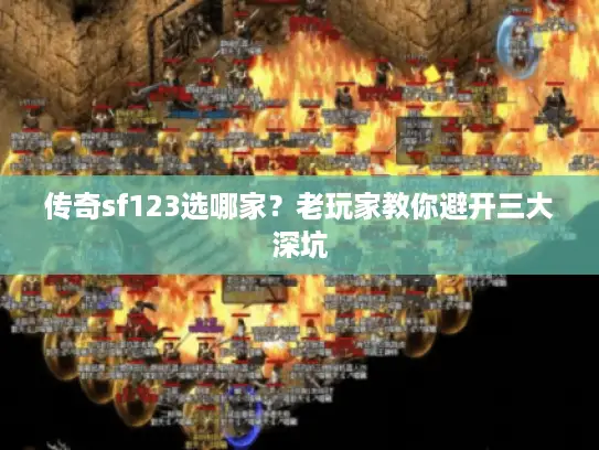 传奇sf123选哪家？老玩家教你避开三大深坑