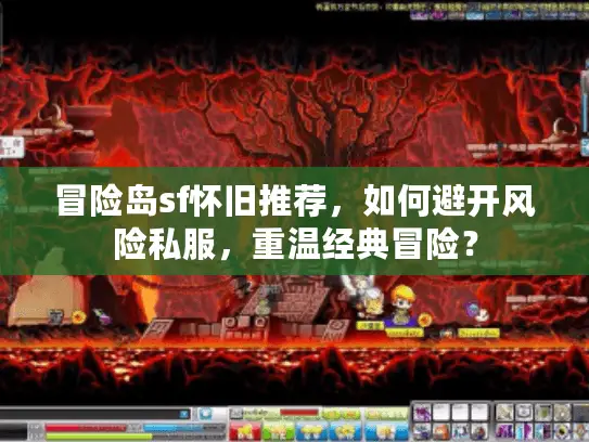 冒险岛sf怀旧推荐,如何避开风险私服,重温经典冒险? 冒险岛sf怀旧推荐,如何避开风险私服,重温经典冒险?