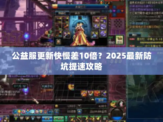 公益服更新快慢差10倍？2025最新防坑提速攻略