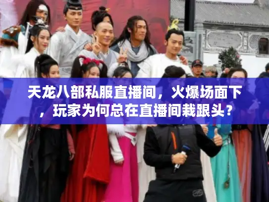天龙八部私服直播间，火爆场面下，玩家为何总在直播间栽跟头？
