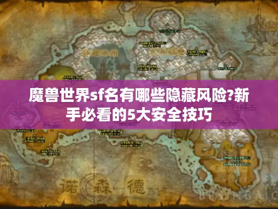 魔兽世界sf名有哪些隐藏风险?新手必看的5大安全技巧 魔兽世界sf名有哪些隐藏风险?新手必看的5大安全技巧
