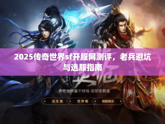 2025传奇世界sf开服网测评,老兵避坑与选服指南 2025传奇世界sf开服网测评,老兵避坑与选服指南