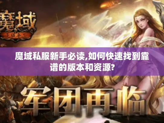 魔域私服新手必读,如何快速找到靠谱的版本和资源?