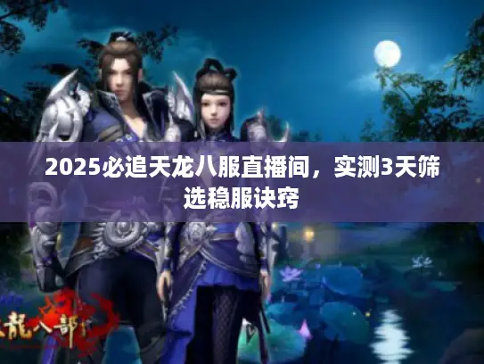 2025必追天龙八服直播间,实测3天筛选稳服诀窍 2025必追天龙八服直播间,实测3天筛选稳服诀窍