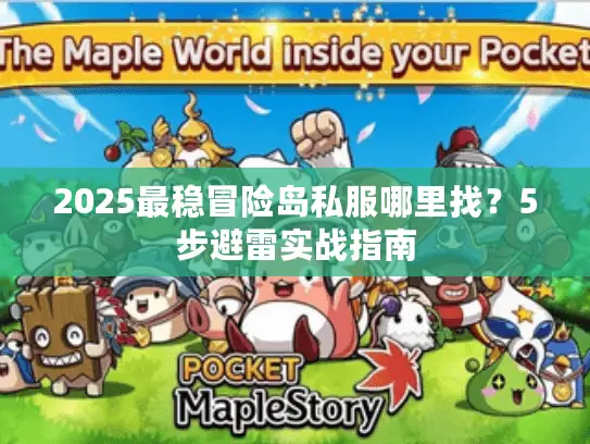 2025最稳冒险岛私服哪里找？5步避雷实战指南