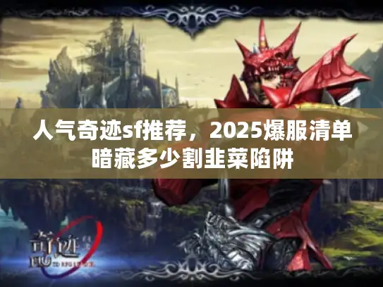 人气奇迹sf推荐,2025爆服清单暗藏多少割韭菜陷阱 人气奇迹sf推荐,2025爆服清单暗藏多少割韭菜陷阱