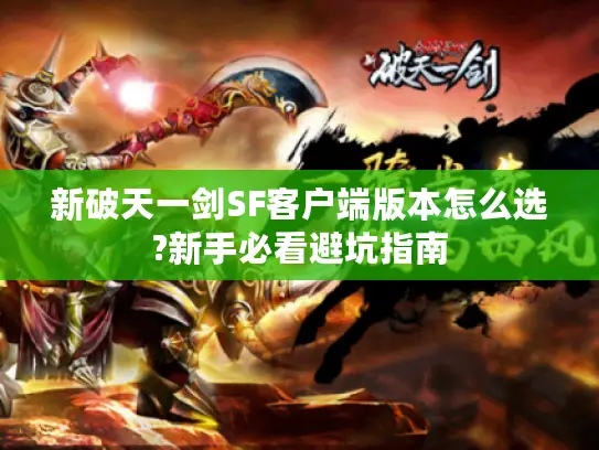 新破天一剑SF客户端版本怎么选?新手必看避坑指南