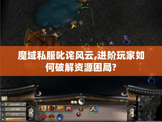 魔域私服叱诧风云,进阶玩家如何破解资源困局? 魔域私服叱诧风云,进阶玩家如何破解资源困局?