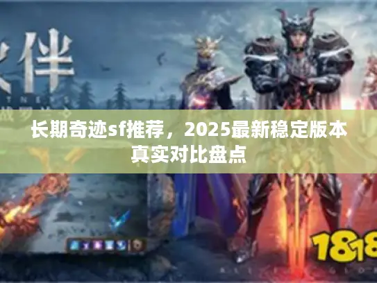 长期奇迹sf推荐,2025最新稳定版本真实对比盘点 长期奇迹sf推荐,2025最新稳定版本真实对比盘点