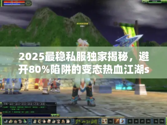 2025最稳私服独家揭秘，避开80%陷阱的变态热血江湖sf