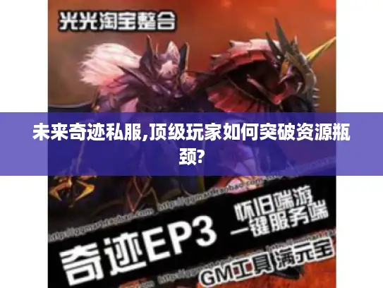 未来奇迹私服,顶级玩家如何突破资源瓶颈? 未来奇迹私服,顶级玩家如何突破资源瓶颈?