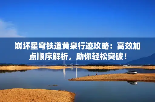 崩坏星穹铁道黄泉行迹攻略:高效加点顺序解析,助你轻松突破! 崩坏星穹铁道黄泉行迹攻略:高效加点顺序解析,助你轻松突破!