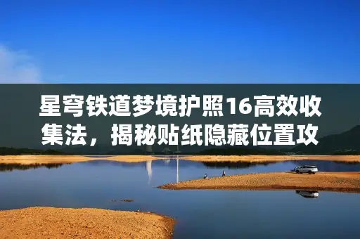 星穹铁道梦境护照16高效收集法,揭秘贴纸隐藏位置攻略 星穹铁道梦境护照16高效收集法,揭秘贴纸隐藏位置攻略