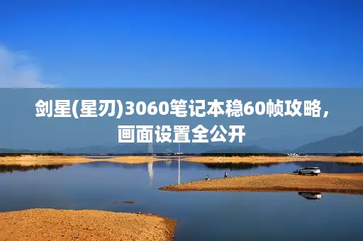 剑星(星刃)3060笔记本稳60帧攻略，画面设置全公开