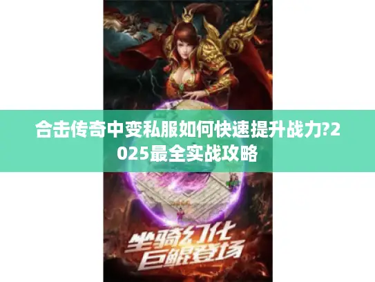 合击传奇中变私服如何快速提升战力?2025最全实战攻略