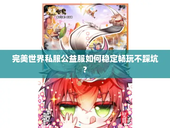 完美世界私服公益服如何稳定畅玩不踩坑?