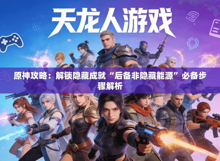 原神攻略：解锁隐藏成就“后备非隐藏能源”必备步骤解析