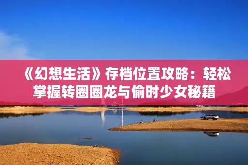 《幻想生活》存档位置攻略：轻松掌握转圈圈龙与偷时少女秘籍