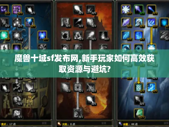 魔兽十域sf发布网,新手玩家如何高效获取资源与避坑?