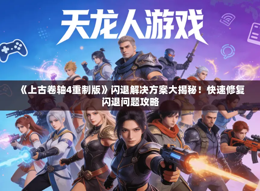 《上古卷轴4重制版》闪退解决方案大揭秘!快速修复闪退问题攻略 《上古卷轴4重制版》闪退解决方案大揭秘!快速修复闪退问题攻略