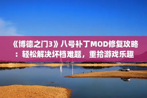 《博德之门3》八号补丁MOD修复攻略：轻松解决坏档难题，重拾游戏乐趣