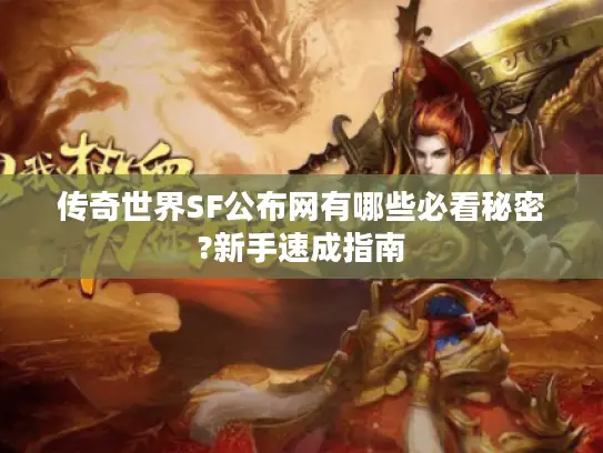 传奇世界SF公布网有哪些必看秘密?新手速成指南