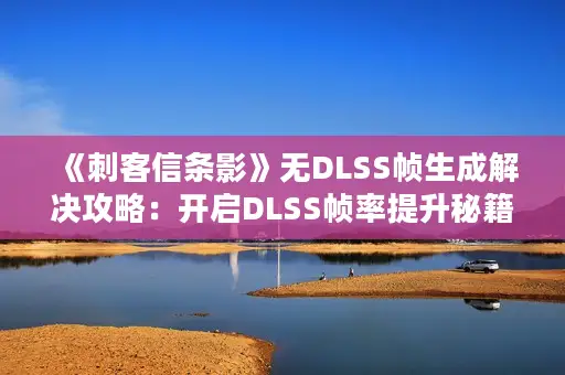 《刺客信条影》无DLSS帧生成解决攻略：开启DLSS帧率提升秘籍