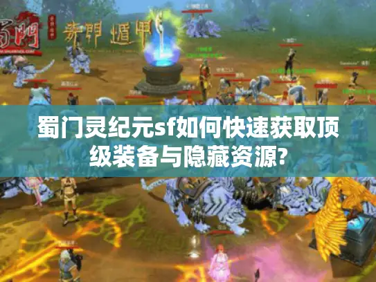 蜀门灵纪元sf如何快速获取顶级装备与隐藏资源?