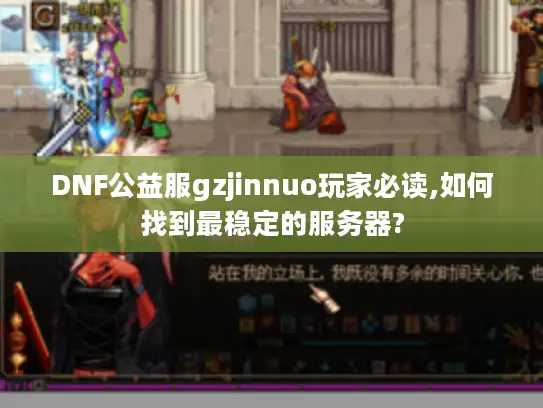 DNF公益服gzjinnuo玩家必读,如何找到最稳定的服务器? DNF公益服gzjinnuo玩家必读,如何找到最稳定的服务器?