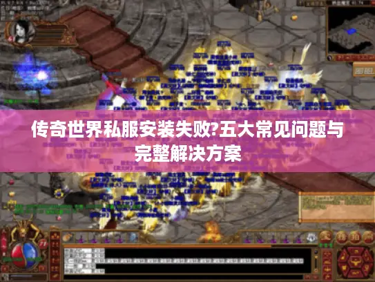 传奇世界私服安装失败?五大常见问题与完整解决方案
