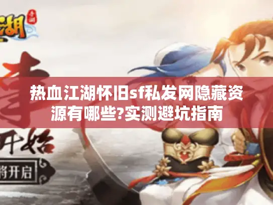 热血江湖怀旧sf私发网隐藏资源有哪些?实测避坑指南
