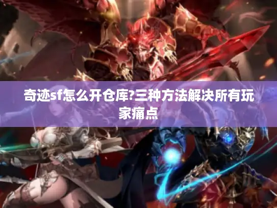 奇迹sf怎么开仓库?三种方法解决所有玩家痛点