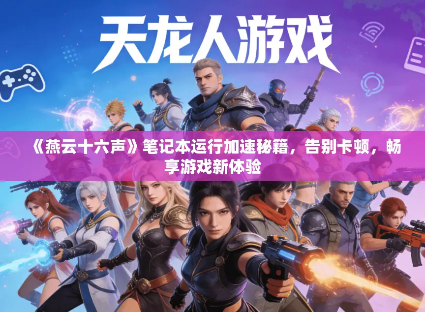 《燕云十六声》笔记本运行加速秘籍，告别卡顿，畅享游戏新体验