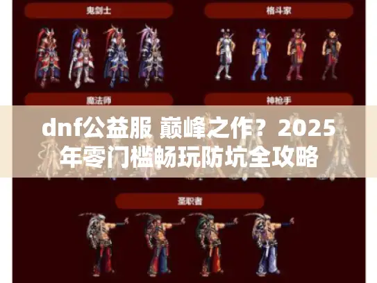dnf公益服 巅峰之作？2025年零门槛畅玩防坑全攻略