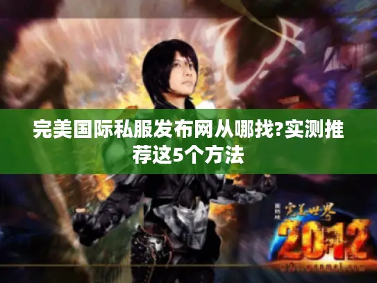 完美国际私服发布网从哪找?实测推荐这5个方法