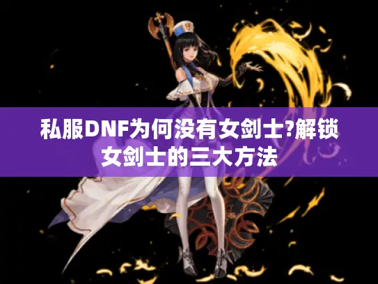 私服DNF为何没有女剑士?解锁女剑士的三大方法 私服DNF为何没有女剑士?解锁女剑士的三大方法