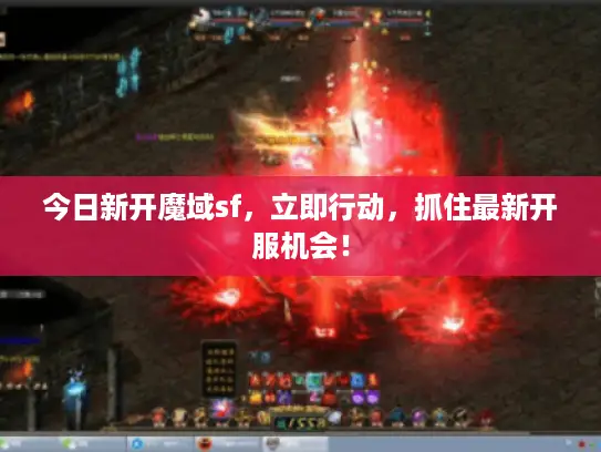 今日新开魔域sf，立即行动，抓住最新开服机会！