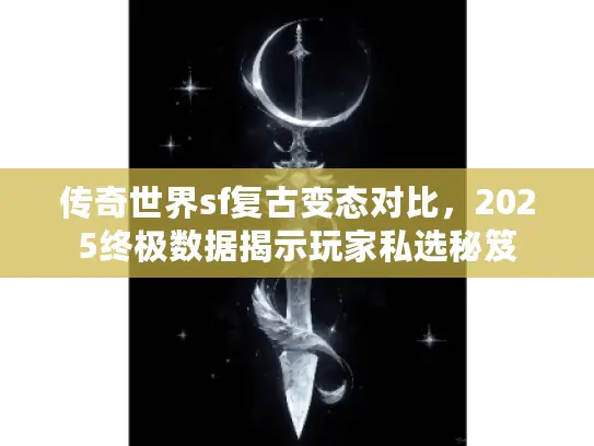 传奇世界sf复古变态对比，2025终极数据揭示玩家私选秘笈