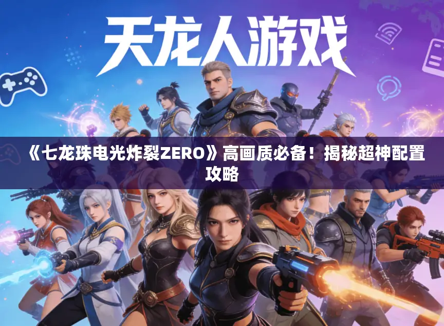 《七龙珠电光炸裂ZERO》高画质必备！揭秘超神配置攻略