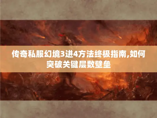 传奇私服幻境3进4方法终极指南,如何突破关键层数壁垒