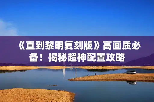 《直到黎明复刻版》高画质必备！揭秘超神配置攻略