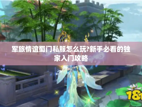 军旅情谊蜀门私服怎么玩?新手必看的独家入门攻略 军旅情谊蜀门私服怎么玩?新手必看的独家入门攻略