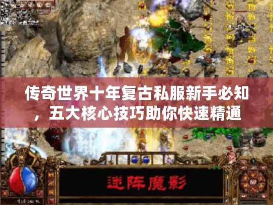 传奇世界十年复古私服新手必知,五大核心技巧助你快速精通 传奇世界十年复古私服新手必知,五大核心技巧助你快速精通