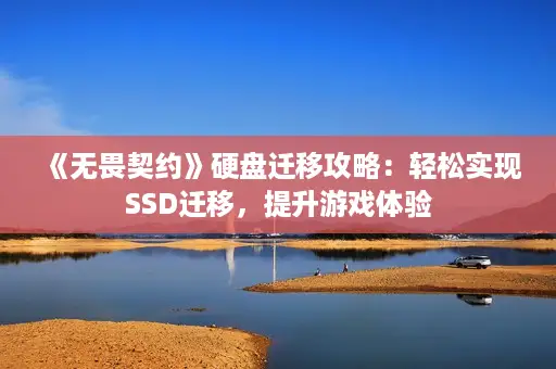 《无畏契约》硬盘迁移攻略：轻松实现SSD迁移，提升游戏体验