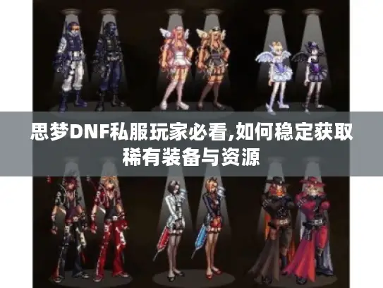思梦DNF私服玩家必看,如何稳定获取稀有装备与资源